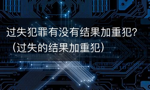 过失犯罪有没有结果加重犯？（过失的结果加重犯）