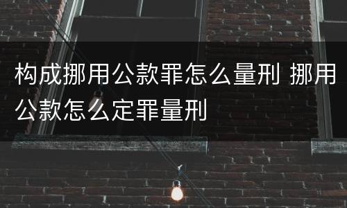 构成挪用公款罪怎么量刑 挪用公款怎么定罪量刑