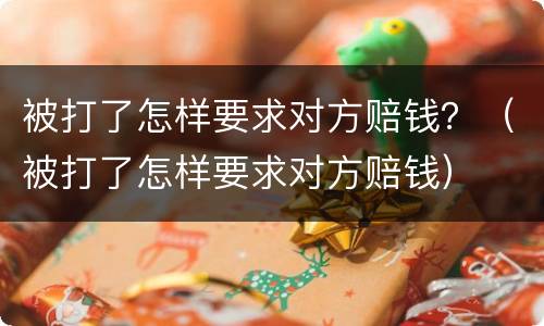 被打了怎样要求对方赔钱？（被打了怎样要求对方赔钱）