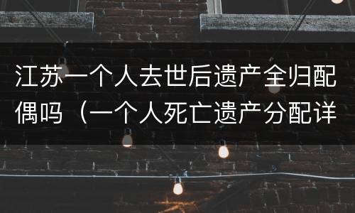 江苏一个人去世后遗产全归配偶吗（一个人死亡遗产分配详细案例）