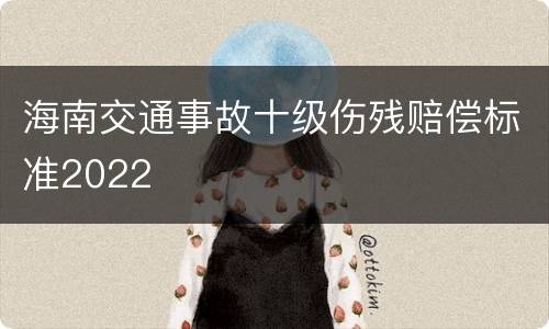 海南交通事故十级伤残赔偿标准2022