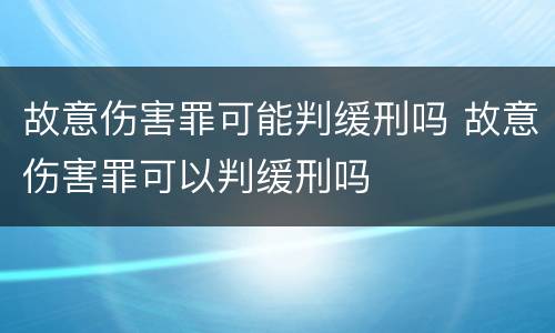 故意伤害罪可能判缓刑吗 故意伤害罪可以判缓刑吗