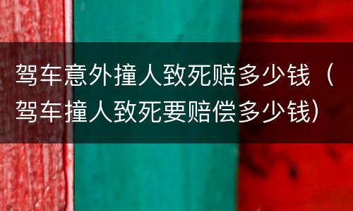 驾车意外撞人致死赔多少钱（驾车撞人致死要赔偿多少钱）
