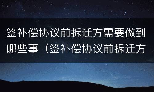 签补偿协议前拆迁方需要做到哪些事（签补偿协议前拆迁方需要做到哪些事项）