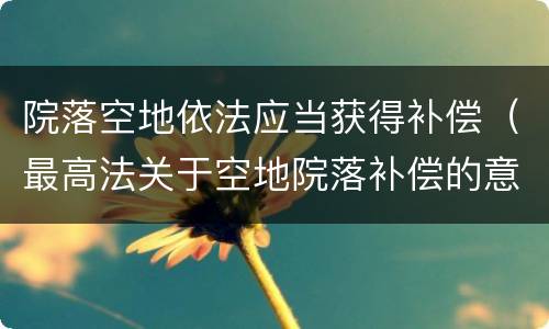 院落空地依法应当获得补偿（最高法关于空地院落补偿的意见）