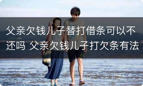 父亲欠钱儿子替打借条可以不还吗 父亲欠钱儿子打欠条有法律