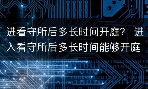 进看守所后多长时间开庭？ 进入看守所后多长时间能够开庭