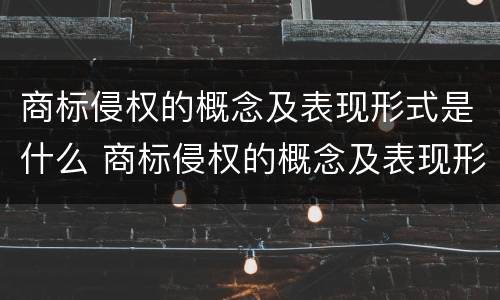 商标侵权的概念及表现形式是什么 商标侵权的概念及表现形式是什么