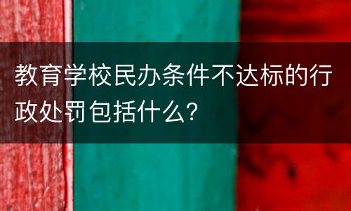 教育学校民办条件不达标的行政处罚包括什么？