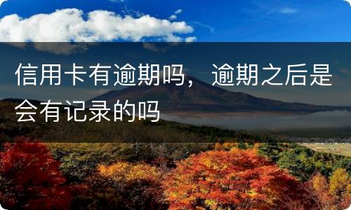 信用卡有逾期吗，逾期之后是会有记录的吗