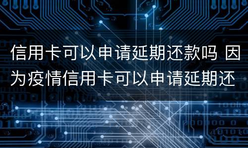 信用卡可以申请延期还款吗 因为疫情信用卡可以申请延期还款吗