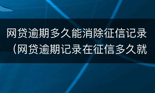 网贷逾期多久能消除征信记录（网贷逾期记录在征信多久就消除了）