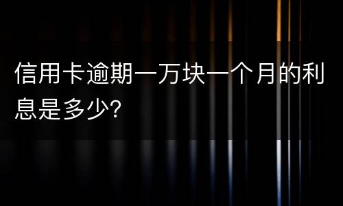 信用卡逾期一万块一个月的利息是多少？