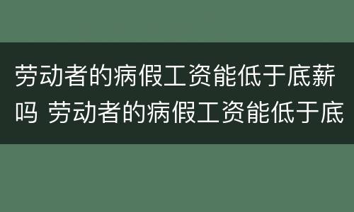 劳动者的病假工资能低于底薪吗 劳动者的病假工资能低于底薪吗合法吗