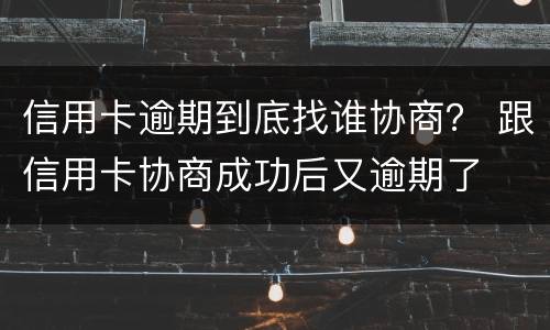 信用卡逾期到底找谁协商？ 跟信用卡协商成功后又逾期了