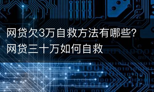 网贷欠3万自救方法有哪些？ 网贷三十万如何自救