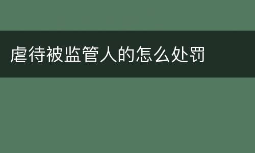 虐待被监管人的怎么处罚