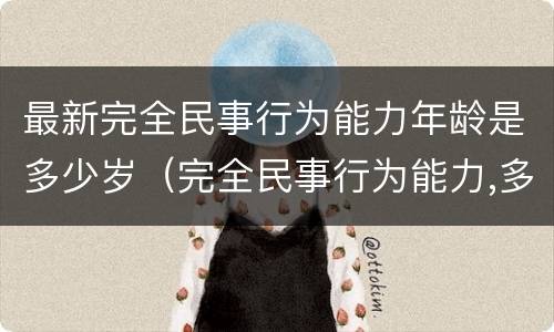 最新完全民事行为能力年龄是多少岁（完全民事行为能力,多大岁数）