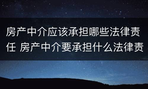 房产中介应该承担哪些法律责任 房产中介要承担什么法律责任