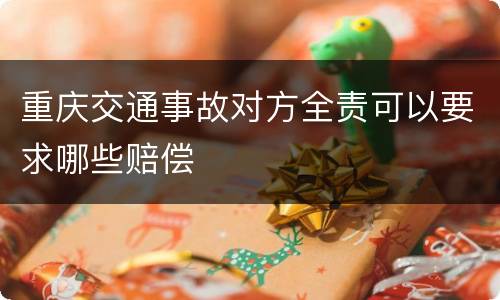 重庆交通事故对方全责可以要求哪些赔偿