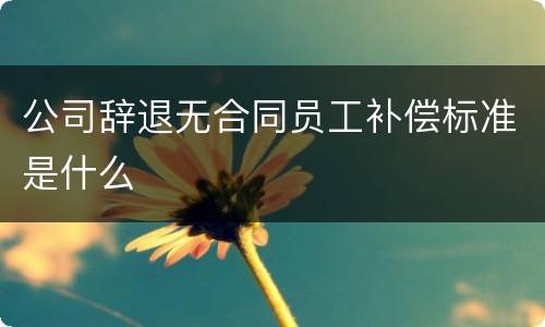 公司辞退无合同员工补偿标准是什么