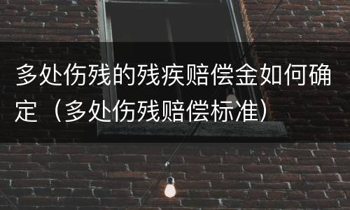 多处伤残的残疾赔偿金如何确定（多处伤残赔偿标准）