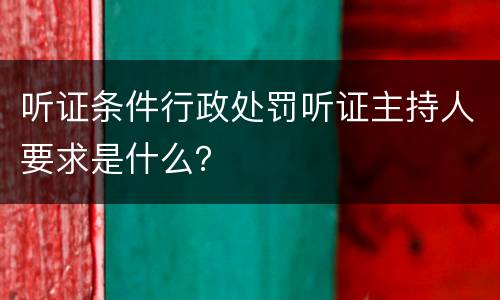 听证条件行政处罚听证主持人要求是什么？