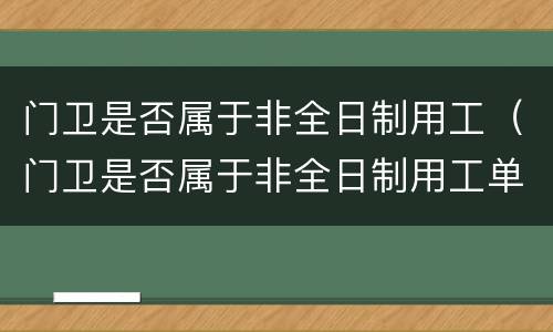 门卫是否属于非全日制用工（门卫是否属于非全日制用工单位）