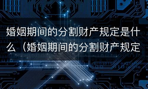 婚姻期间的分割财产规定是什么（婚姻期间的分割财产规定是什么意思）