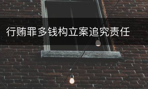 行贿罪多钱构立案追究责任