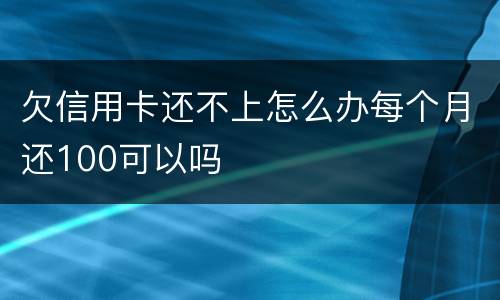 欠信用卡还不上怎么办每个月还100可以吗