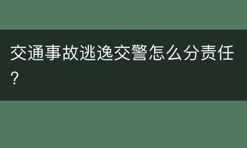 交通事故逃逸交警怎么分责任?