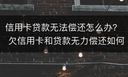 信用卡贷款无法偿还怎么办？ 欠信用卡和贷款无力偿还如何解决
