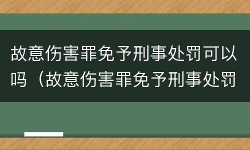 故意伤害罪免予刑事处罚可以吗（故意伤害罪免予刑事处罚可以吗）
