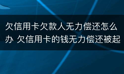 欠信用卡欠款人无力偿还怎么办 欠信用卡的钱无力偿还被起诉怎么办