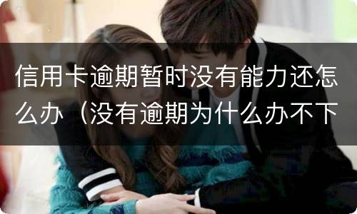 信用卡逾期暂时没有能力还怎么办（没有逾期为什么办不下来信用卡）