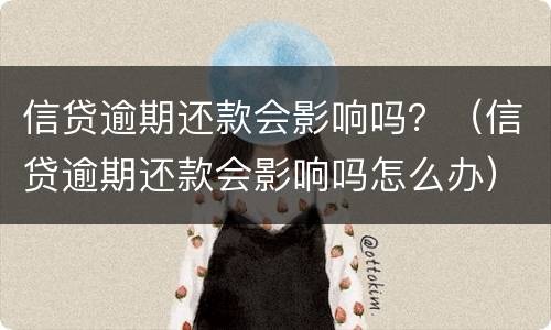 信贷逾期还款会影响吗？（信贷逾期还款会影响吗怎么办）