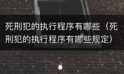 死刑犯的执行程序有哪些（死刑犯的执行程序有哪些规定）