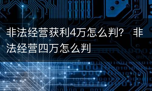 非法经营获利4万怎么判？ 非法经营四万怎么判