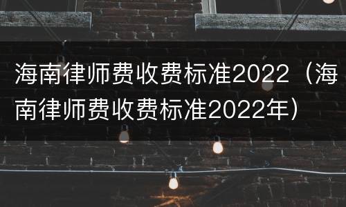 海南律师费收费标准2022（海南律师费收费标准2022年）