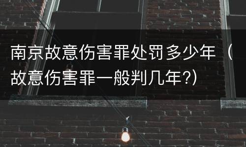 南京故意伤害罪处罚多少年（故意伤害罪一般判几年?）