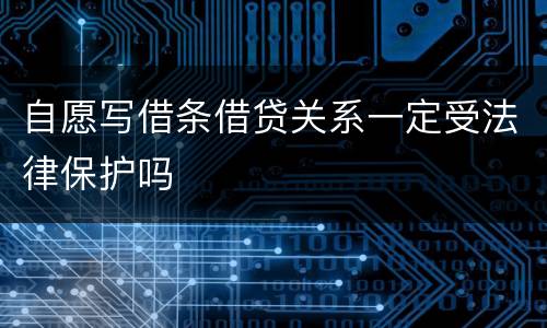 自愿写借条借贷关系一定受法律保护吗