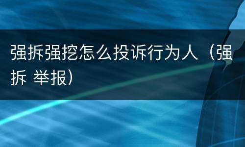 强拆强挖怎么投诉行为人（强拆 举报）