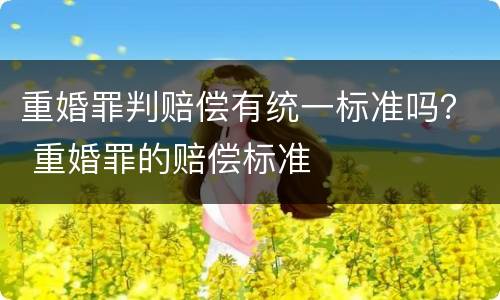 重婚罪判赔偿有统一标准吗？ 重婚罪的赔偿标准