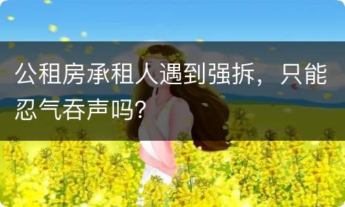 公租房承租人遇到强拆，只能忍气吞声吗？