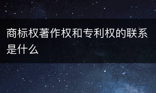 商标权著作权和专利权的联系是什么