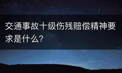 交通事故十级伤残赔偿精神要求是什么？