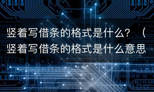 竖着写借条的格式是什么？（竖着写借条的格式是什么意思）