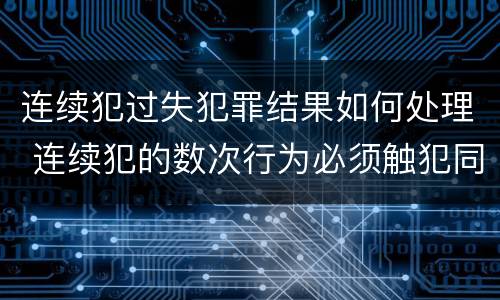 连续犯过失犯罪结果如何处理 连续犯的数次行为必须触犯同一罪名