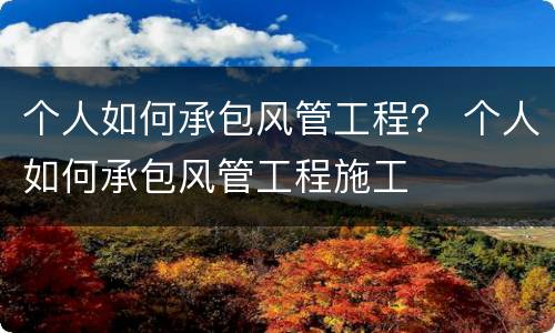 个人如何承包风管工程？ 个人如何承包风管工程施工